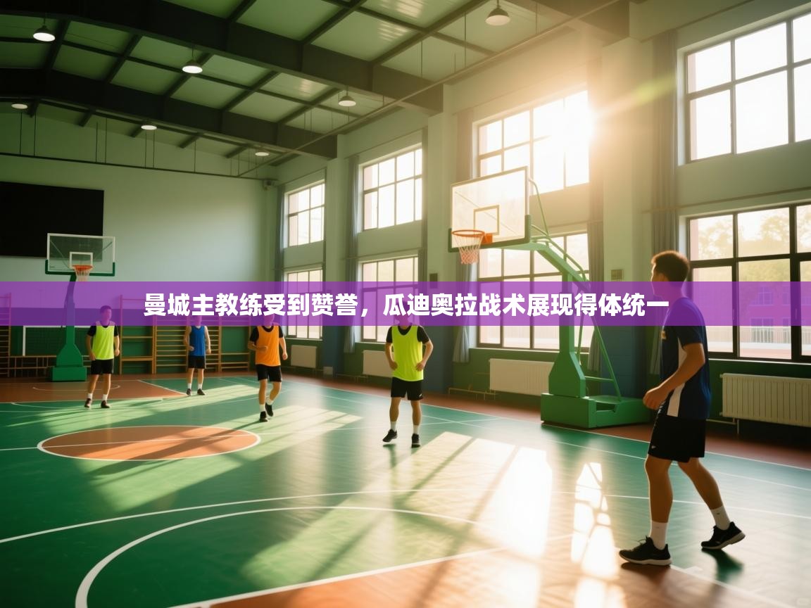 曼城主教练受到赞誉，瓜迪奥拉战术展现得体统一